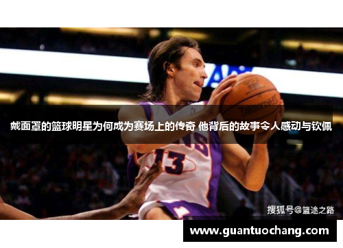 戴面罩的篮球明星为何成为赛场上的传奇 他背后的故事令人感动与钦佩