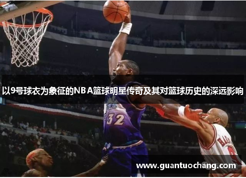 以9号球衣为象征的NBA篮球明星传奇及其对篮球历史的深远影响