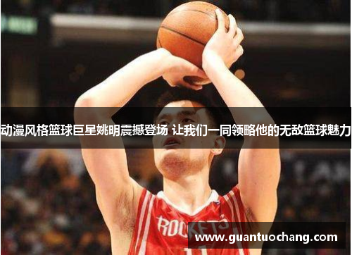 动漫风格篮球巨星姚明震撼登场 让我们一同领略他的无敌篮球魅力