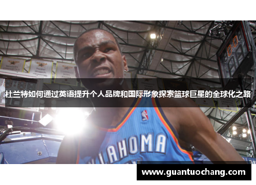 杜兰特如何通过英语提升个人品牌和国际形象探索篮球巨星的全球化之路