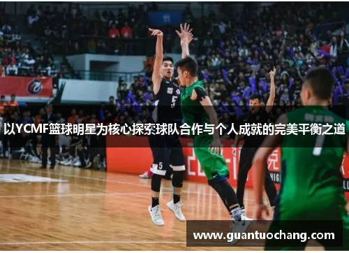 以YCMF篮球明星为核心探索球队合作与个人成就的完美平衡之道