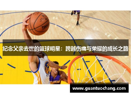 纪念父亲去世的篮球明星：跨越伤痛与荣耀的成长之路
