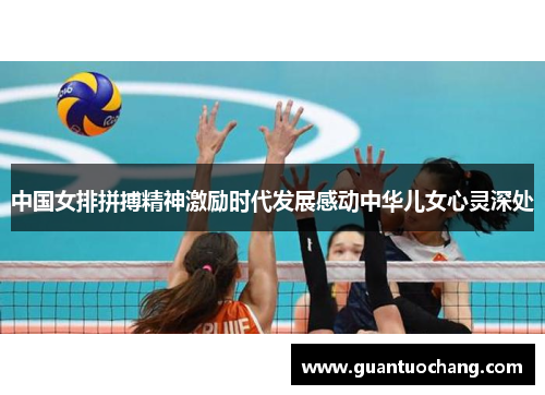 中国女排拼搏精神激励时代发展感动中华儿女心灵深处
