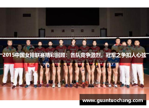 2015中国女排联赛精彩回顾：各队竞争激烈，冠军之争扣人心弦
