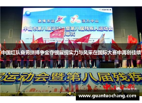 中国红队奋勇拼搏争金夺银展现实力与风采在国际大赛中再创佳绩